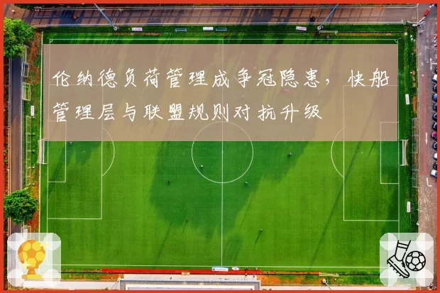 伦纳德负荷管理成争冠隐患，快船管理层与联盟规则对抗升级