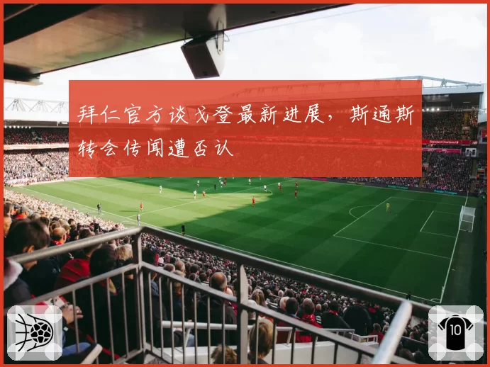 拜仁官方谈戈登最新进展,斯通斯转会传闻遭否认