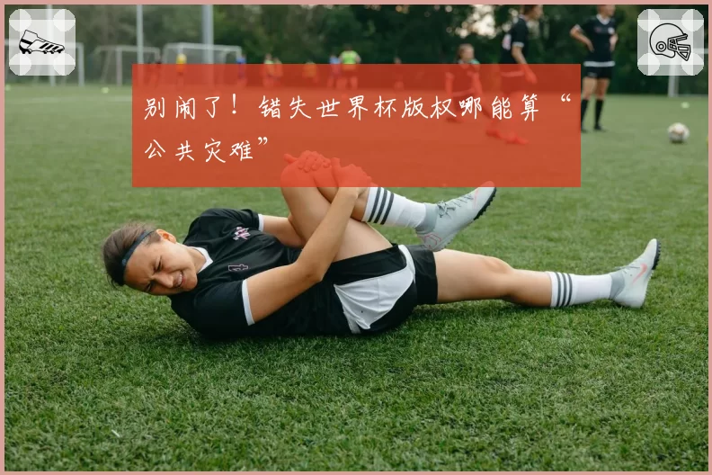 别闹了！错失世界杯版权哪能算“公共灾难”