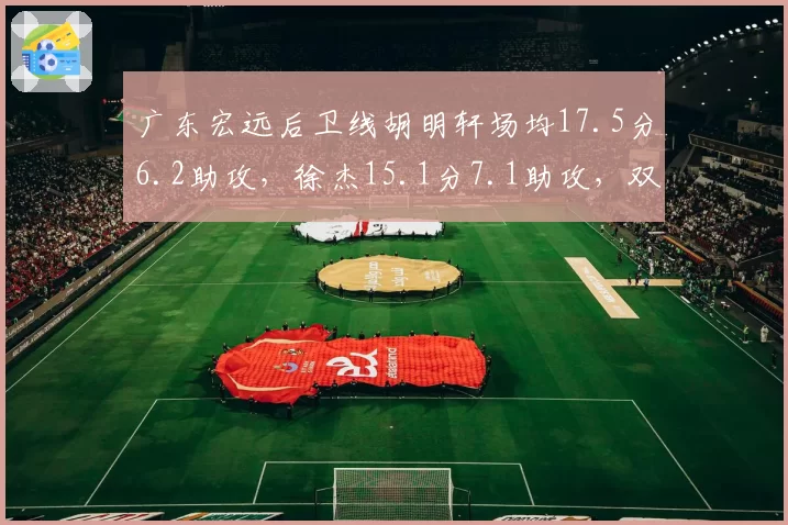 广东宏远后卫线胡明轩场均17.5分6.2助攻，徐杰15.1分7.1助攻，双子星数据相近