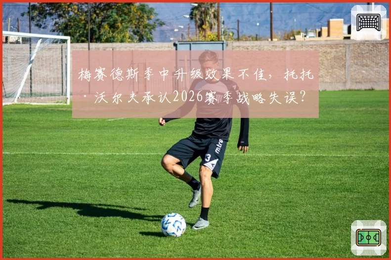 梅赛德斯季中升级效果不佳，托托·沃尔夫承认2026赛季战略失误？