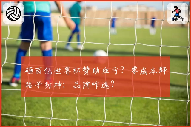 砸百亿世界杯赞助血亏?零成本野路子封神:品牌咋选?