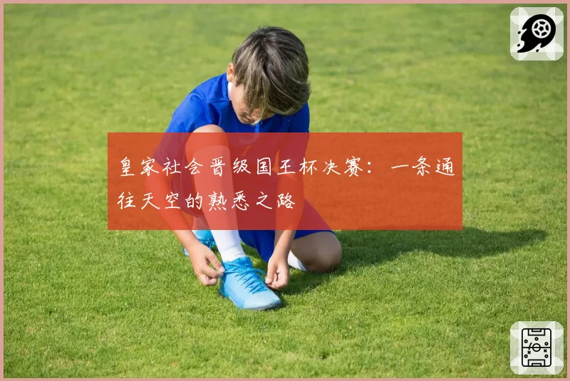 皇家社会晋级国王杯决赛：一条通往天空的熟悉之路