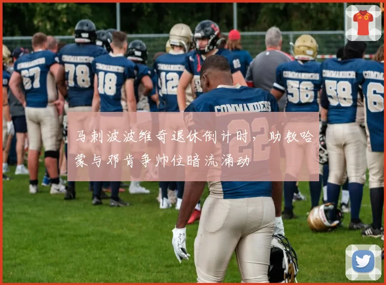 马刺波波维奇退休倒计时，助教哈蒙与邓肯争帅位暗流涌动