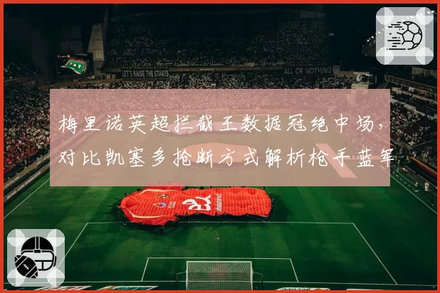 梅里诺英超拦截王数据冠绝中场，对比凯塞多抢断方式解析枪手蓝军防守哲学