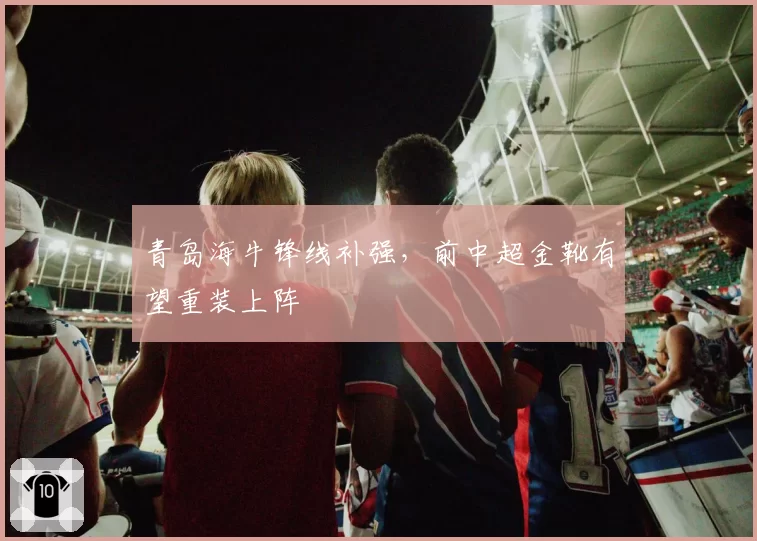 青岛海牛锋线补强，前中超金靴有望重装上阵