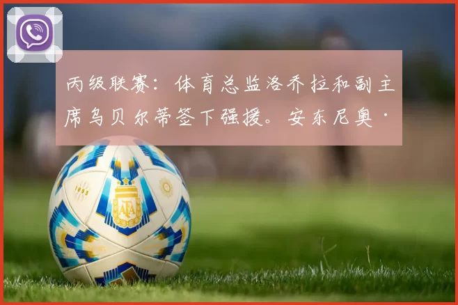 丙级联赛:体育总监洛乔拉和副主席乌贝尔蒂签下强援。安东尼奥·布里齐为穆拉佐效力:“这个计划打动了我”