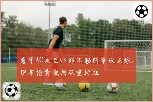 意甲AC米兰vs那不勒斯争议点球，伊布指责裁判双重标准
