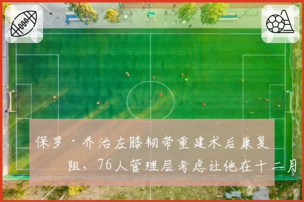 保罗·乔治左膝韧带重建术后康复受阻，76人管理层考虑让他在十二月复出