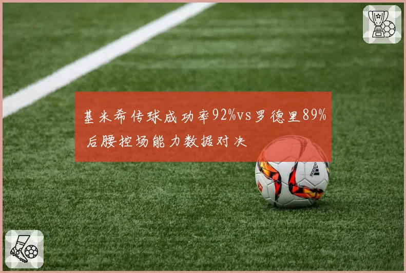 基米希传球成功率92%vs罗德里89% 后腰控场能力数据对决