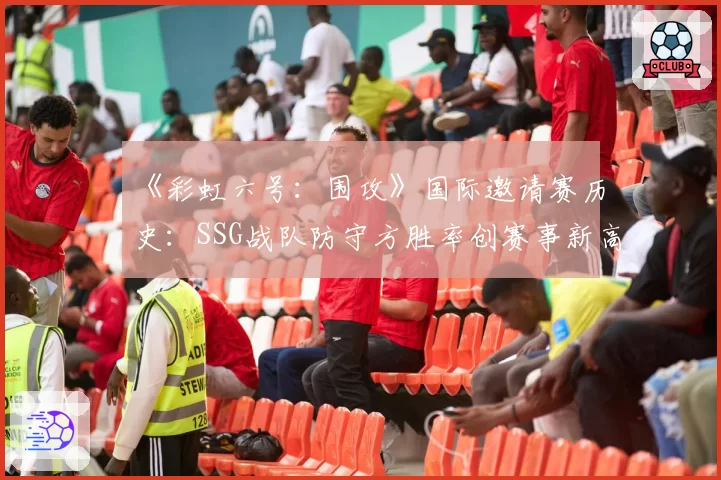 《彩虹六号：围攻》国际邀请赛历史：SSG战队防守方胜率创赛事新高