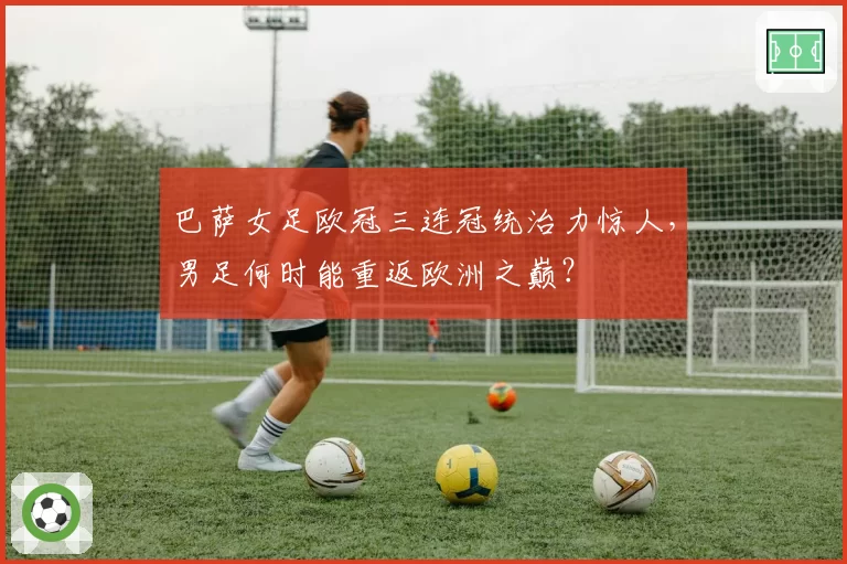 巴萨女足欧冠三连冠统治力惊人，男足何时能重返欧洲之巅？