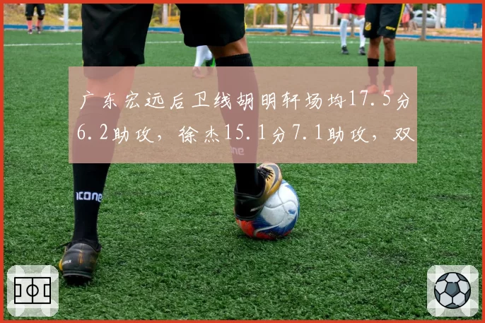 广东宏远后卫线胡明轩场均17.5分6.2助攻，徐杰15.1分7.1助攻，双子星数据相近