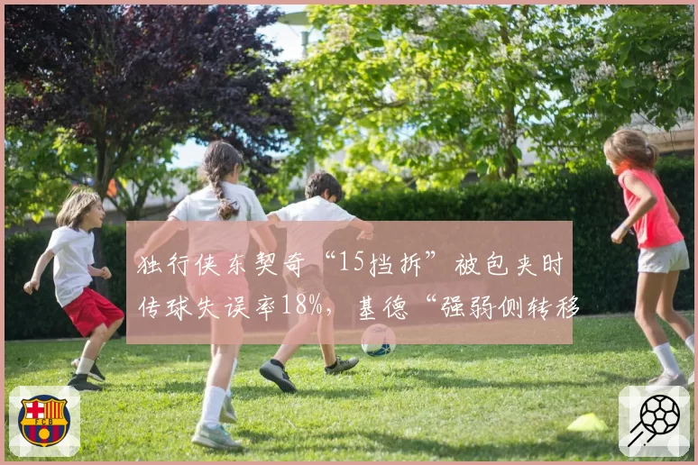 独行侠东契奇“15挡拆”被包夹时传球失误率18%，基德“强弱侧转移”如何破局？