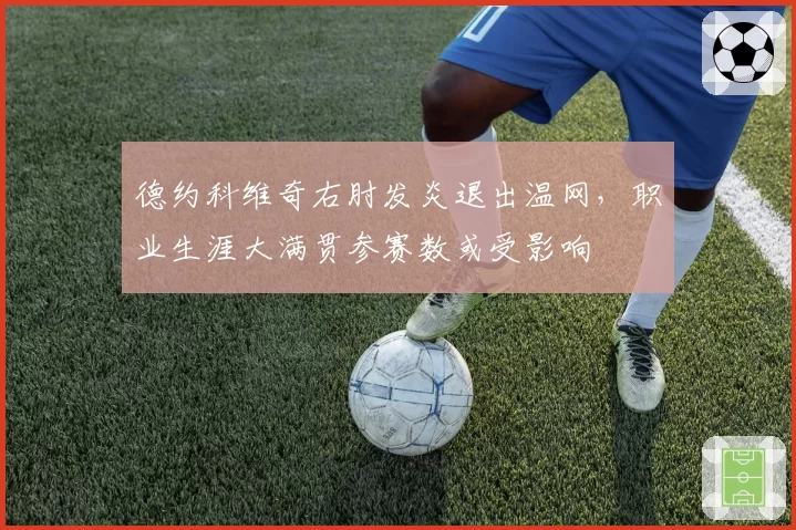 德约科维奇右肘发炎退出温网，职业生涯大满贯参赛数或受影响