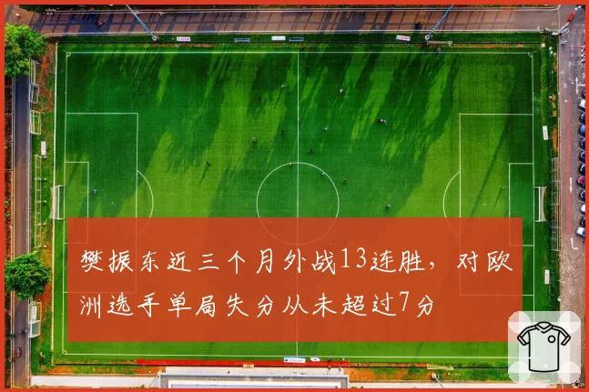 樊振东近三个月外战13连胜,对欧洲选手单局失分从未超过7分