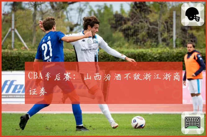 CBA季后赛：山西汾酒不敌浙江浙商证券