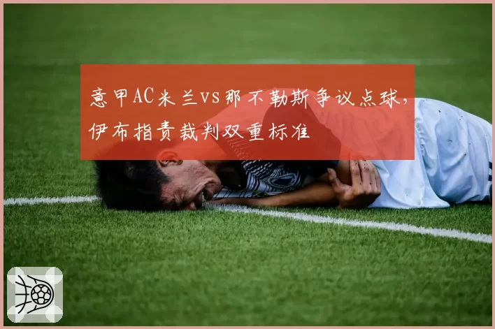 意甲AC米兰vs那不勒斯争议点球，伊布指责裁判双重标准