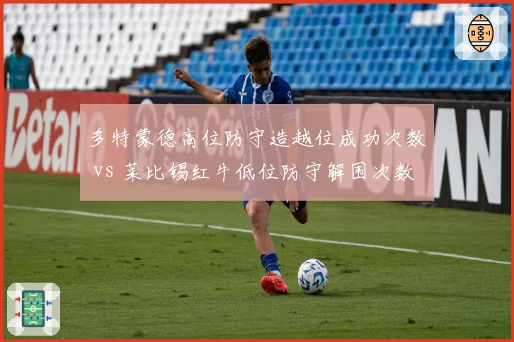 多特蒙德高位防守造越位成功次数 vs 莱比锡红牛低位防守解围次数，德甲防守哲学碰撞