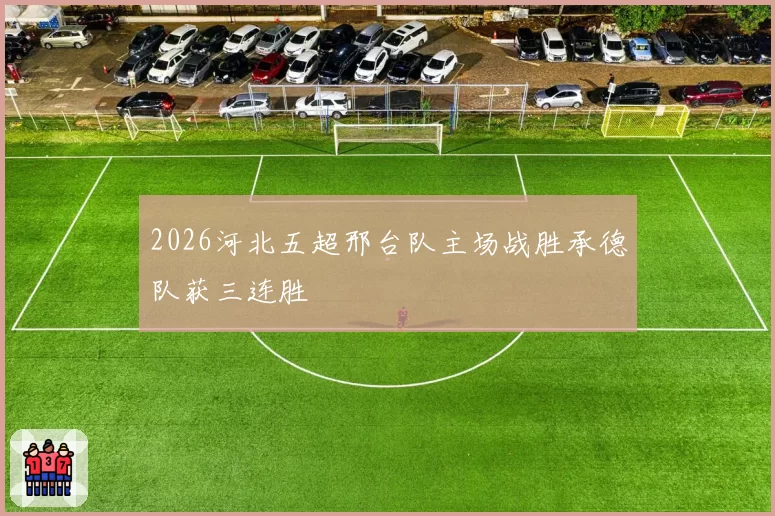 2026河北五超邢台队主场战胜承德队获三连胜